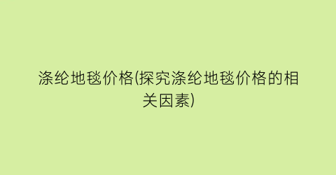 涤纶地毯价格(探究涤纶地毯价格的相关因素)