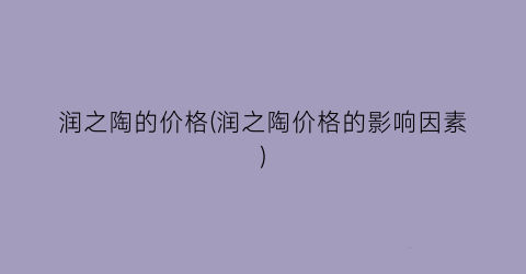 润之陶的价格(润之陶价格的影响因素)
