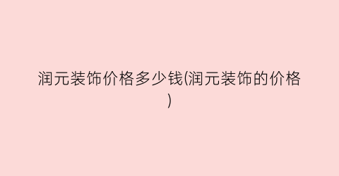 润元装饰价格多少钱(润元装饰的价格)