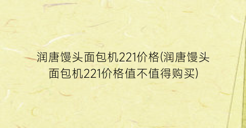 润唐馒头面包机221价格(润唐馒头面包机221价格值不值得购买)
