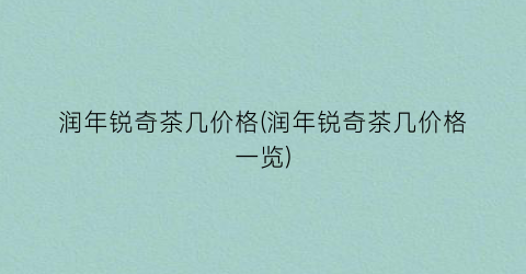 润年锐奇茶几价格(润年锐奇茶几价格一览)