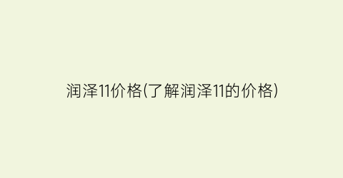 润泽11价格(了解润泽11的价格)