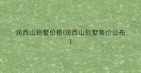 润西山别墅价格(润西山别墅售价公布)