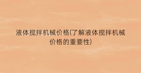 液体搅拌机械价格(了解液体搅拌机械价格的重要性)