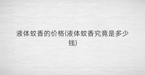 液体蚊香的价格(液体蚊香究竟是多少钱)