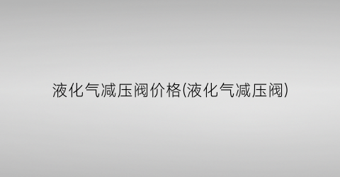 液化气减压阀价格(液化气减压阀)