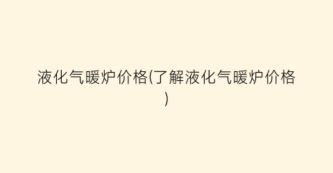 液化气暖炉价格(了解液化气暖炉价格)