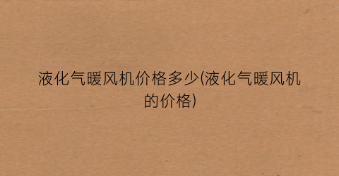 液化气暖风机价格多少(液化气暖风机的价格)