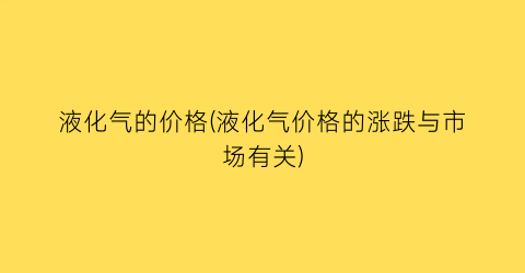 液化气的价格(液化气价格的涨跌与市场有关)