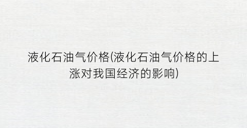 液化石油气价格(液化石油气价格的上涨对我国经济的影响)