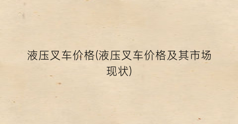 液压叉车价格(液压叉车价格及其市场现状)