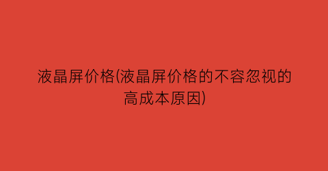 液晶屏价格(液晶屏价格的不容忽视的高成本原因)