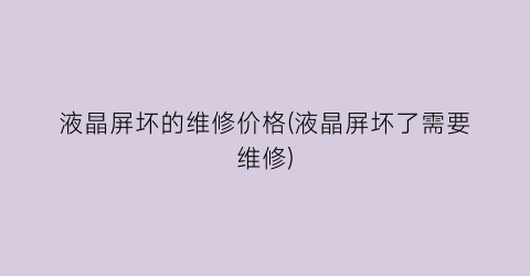 液晶屏坏的维修价格(液晶屏坏了需要维修)