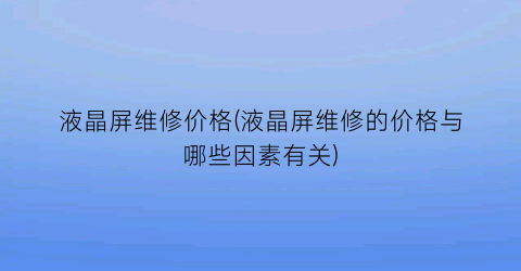 液晶屏维修价格(液晶屏维修的价格与哪些因素有关)