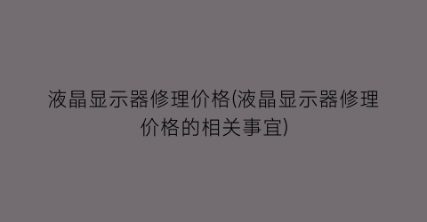 液晶显示器修理价格(液晶显示器修理价格的相关事宜)