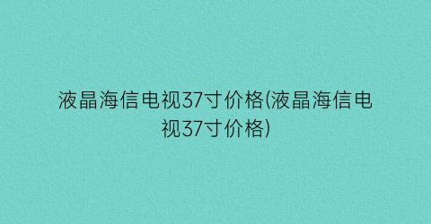 液晶海信电视37寸价格(液晶海信电视37寸价格)