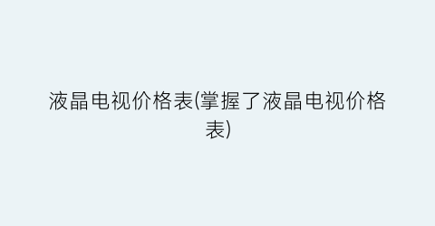 液晶电视价格表(掌握了液晶电视价格表)