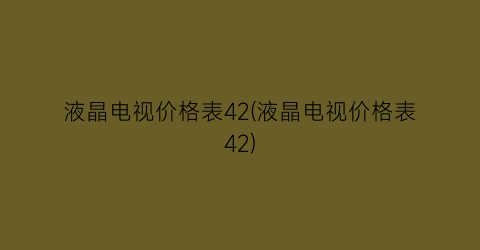 “液晶电视价格表42(液晶电视价格表42)