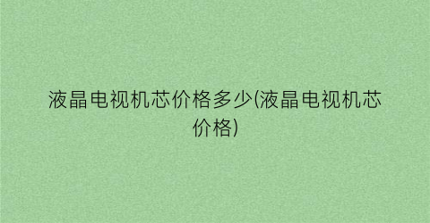 液晶电视机芯价格多少(液晶电视机芯价格)