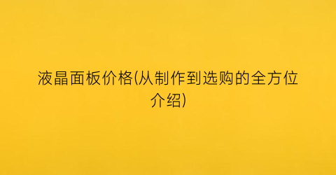 液晶面板价格(从制作到选购的全方位介绍)