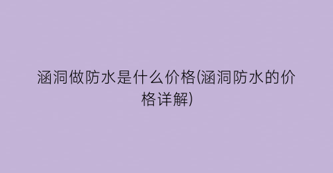 涵洞做防水是什么价格(涵洞防水的价格详解)