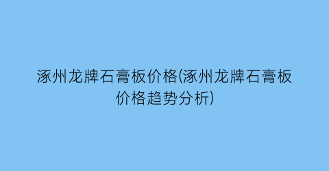 涿州龙牌石膏板价格(涿州龙牌石膏板价格趋势分析)