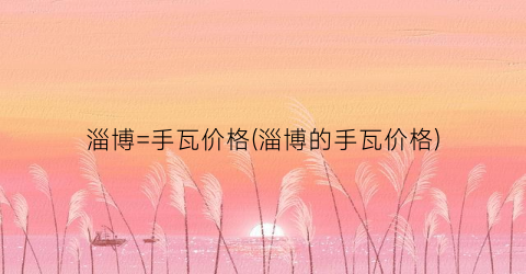 “淄博=手瓦价格(淄博的手瓦价格)