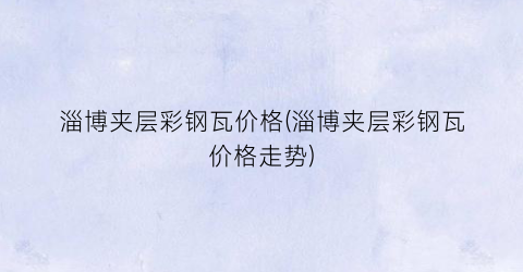 淄博夹层彩钢瓦价格(淄博夹层彩钢瓦价格走势)