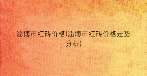 淄博市红砖价格(淄博市红砖价格走势分析)