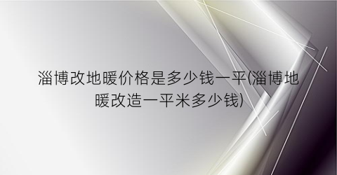 淄博改地暖价格是多少钱一平(淄博地暖改造一平米多少钱)