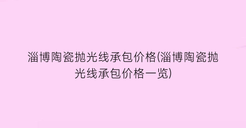 “淄博陶瓷抛光线承包价格(淄博陶瓷抛光线承包价格一览)