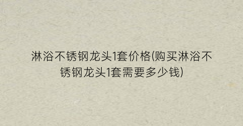 淋浴不锈钢龙头1套价格(购买淋浴不锈钢龙头1套需要多少钱)
