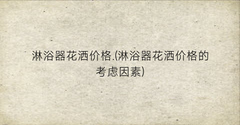 淋浴器花洒价格.(淋浴器花洒价格的考虑因素)