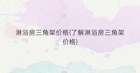 淋浴房三角架价格(了解淋浴房三角架价格)