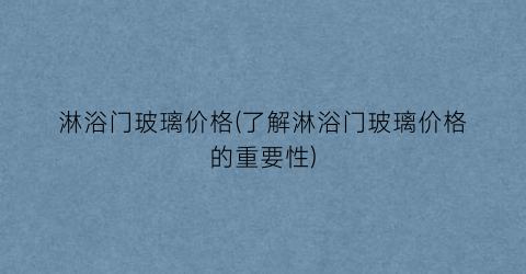 淋浴门玻璃价格(了解淋浴门玻璃价格的重要性)
