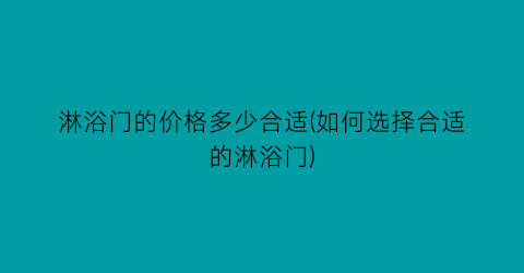 “淋浴门的价格多少合适(如何选择合适的淋浴门)