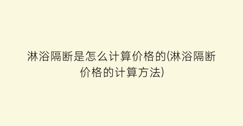 淋浴隔断是怎么计算价格的(淋浴隔断价格的计算方法)