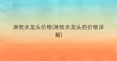 淋牧水龙头价格(淋牧水龙头的价格详解)