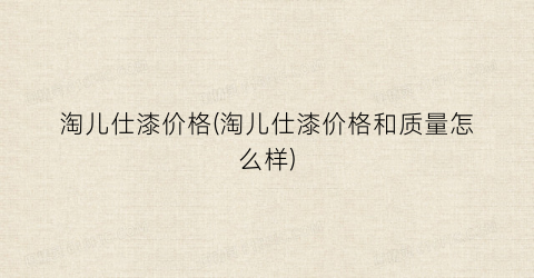 淘儿仕漆价格(淘儿仕漆价格和质量怎么样)