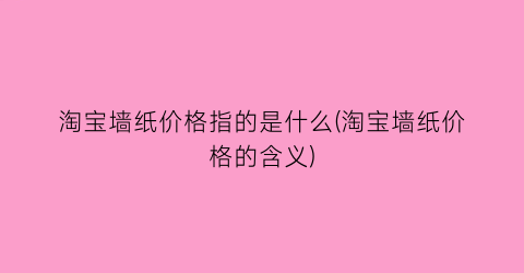 淘宝墙纸价格指的是什么(淘宝墙纸价格的含义)