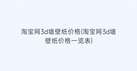 淘宝网3d墙壁纸价格(淘宝网3d墙壁纸价格一览表)