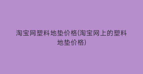 淘宝网塑料地垫价格(淘宝网上的塑料地垫价格)