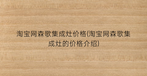 淘宝网森歌集成灶价格(淘宝网森歌集成灶的价格介绍)