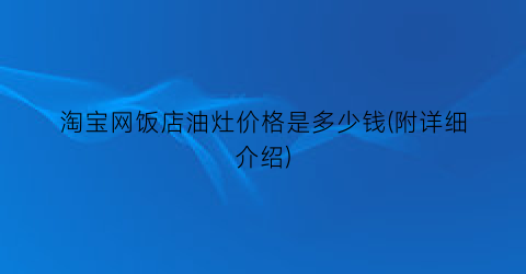 “淘宝网饭店油灶价格是多少钱(附详细介绍)