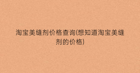 淘宝美缝剂价格查询(想知道淘宝美缝剂的价格)