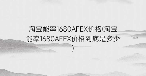 淘宝能率1680AFEX价格(淘宝能率1680AFEX价格到底是多少)