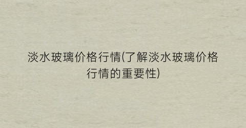 淡水玻璃价格行情(了解淡水玻璃价格行情的重要性)