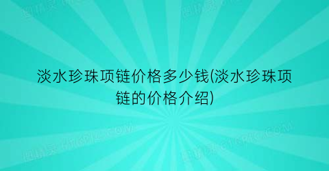 淡水珍珠项链价格多少钱(淡水珍珠项链的价格介绍)