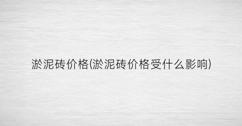 淤泥砖价格(淤泥砖价格受什么影响)