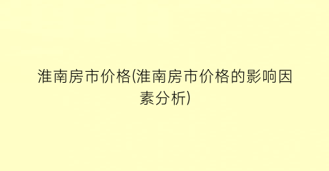淮南房市价格(淮南房市价格的影响因素分析)